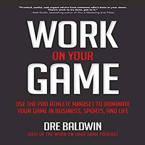 Work On Your Game: Use the Pro Athlete Mindset to Dominate Your Game in Business, Sports, and Life Audiobook