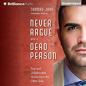 Never Argue with a Dead Person: True and Unbelievable Stories from the Other Side Audiobook