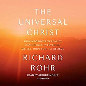 The Universal Christ: How a Forgotten Reality Can Change Everything We See, Hope for, and Believe [Audiobook]