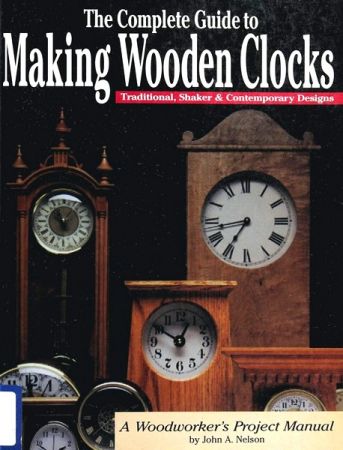 Complete Guide to Making Wooden Clocks: Traditional, Shaker &amp; Contemporary Designs