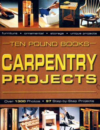 Carpentry Projects: Over 1300 Photos, 97 Step-by-Step Projects