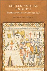 Ecclesiastical Knights: The Military Orders in Castile, 1150-1330 