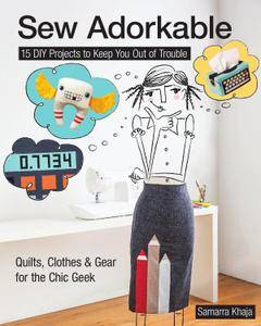 Sew Adorkable: 15 DIY Projects to Keep You Out of Trouble - Quilts, Clothes &amp; Gear for the Chic Geek