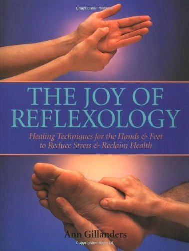 The Joy of Reflexology: Healing Techniques for the Hands and Feet to Reduce Stress and Reclaim Life