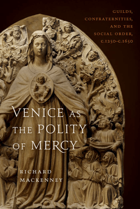 Venice As the Polity of Mercy : Guilds, Confraternities, and the Social Order, c. 1250-c. 1650 