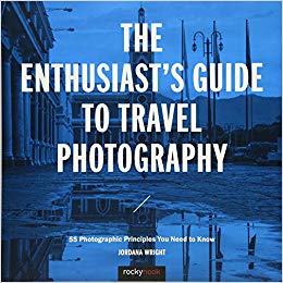 The Enthusiast's Guide to Travel Photography: 55 Photographic Principles You Need to Know