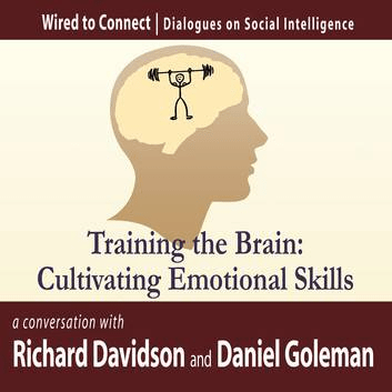 Training the Brain: Cultivating Emotional Skills (Wired to Connect: Dialogues on Social Intelligence) Audiobook