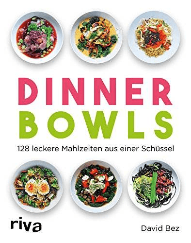 Dinner Bowls: 128 leckere Mahlzeiten aus einer Schüssel