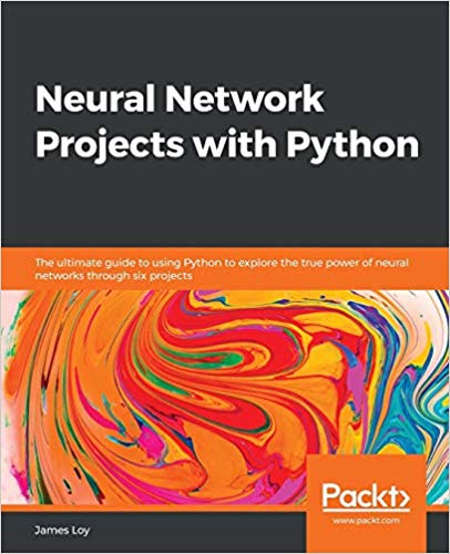 Neural Network Projects with Python: The ultimate guide to using Python to explore the true power of neural networks through six projects