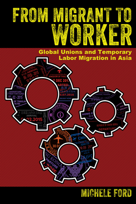 From Migrant to Worker : Global Unions and Temporary Labor Migration in Asia 