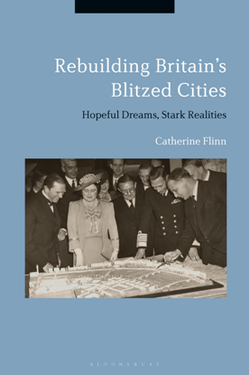 Rebuilding Britain's Blitzed Cities : Hopeful Dreams, Stark Realities (PDF)