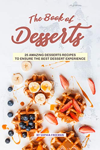  The Book of Desserts: 25 Amazing Desserts Recipes to Ensure the Best Dessert Experience