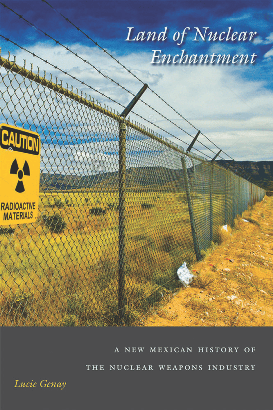 Land of Nuclear Enchantment : A New Mexican History of the Nuclear Weapons Industry 