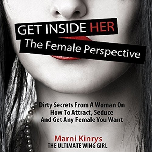 Get Inside Her: Dirty Secrets From a Woman On How To Attract, Seduce, And Get Any Woman You Want
