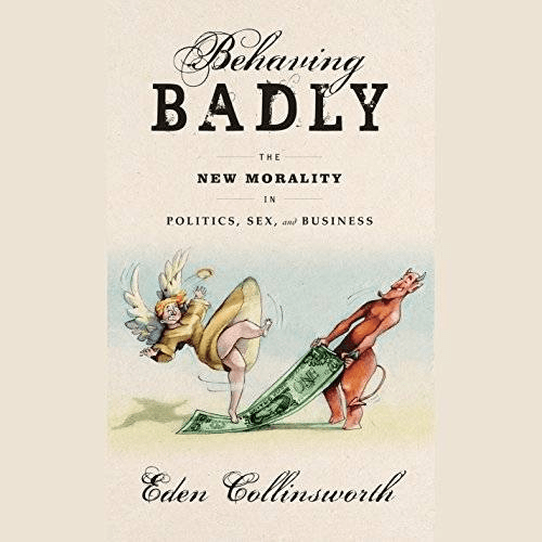 Behaving Badly: The New Morality in Politics, Sex, and Business (Audiobook)