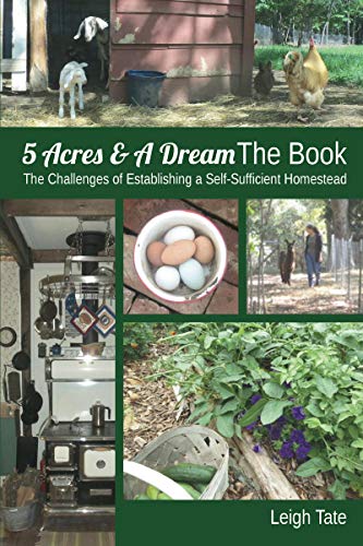 5 Acres &amp; A Dream The Book: The Challenges of Establishing a Self-Sufficient Homestead