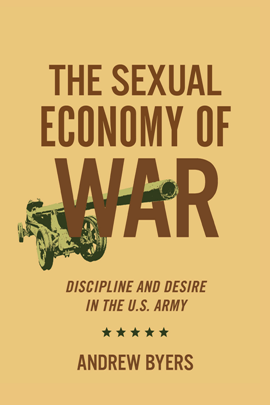 The Sexual Economy of War : Discipline and Desire in the U.S. Army 