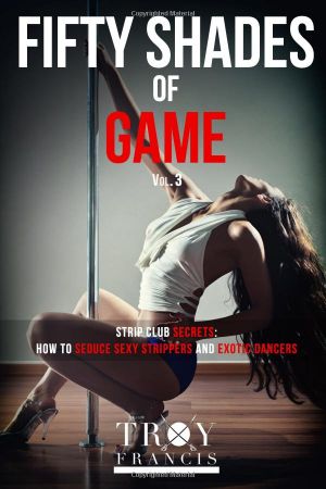Fifty Shades Of Game Vol 3: Strip Club Secrets - How To Seduce Sexy Strippers And Exotic Dancers (50 Shades of Game)