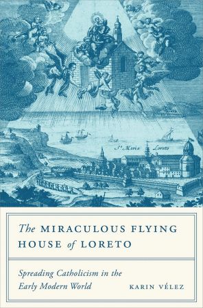 The Miraculous Flying House of Loreto: Spreading Catholicism in the Early Modern World EPUB