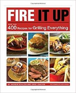 Fire It Up: More Than 400 Recipes for Grilling Everything by Andrew Schloss