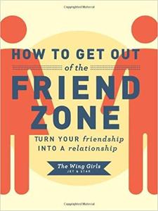 How to Get Out of the Friend Zone: Turn Your Friendship into a Relationship by The Wing Girls