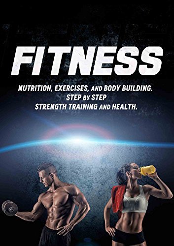 FITNESS: Nutrition, Exercises, and Body Building. Step by Step Strength Training and Health