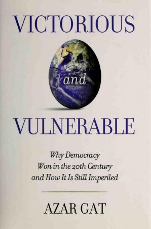 Victorious and Vulnerable: Why Democracy Won in the Twentieth Century and How It Is Still Imperiled