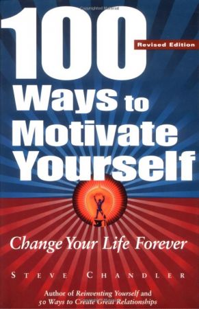 100 Ways to Motivate Yourself Change Your Life Forever Revised Edition By Steve Chandler