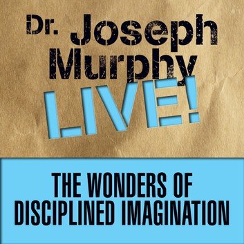 The Wonders of Disciplined Imagination Dr. Joseph Murphy Live! Audiobook