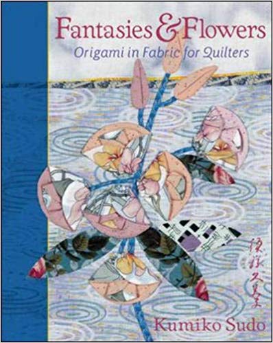 Fantasies &amp; Flowers: Origami in Fabric for Quilters by Kumiko Sudo