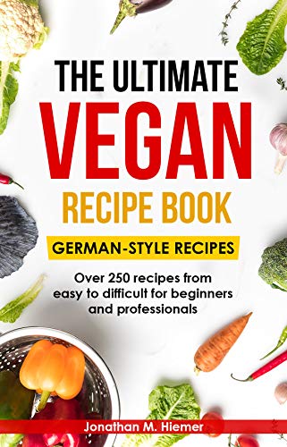  The Ultimate Vegan Recipe Book - German-Style Recipes: Over 250 recipes from easy to difficult for beginners and professionals