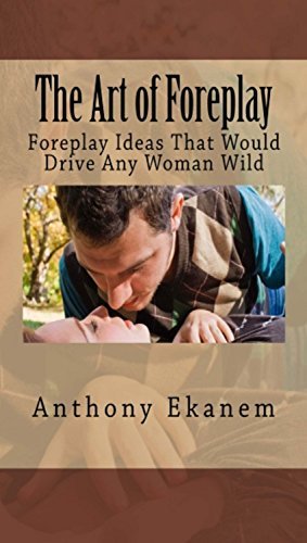 The Art of Foreplay: Foreplay Ideas That Would Drive Any Woman Wild