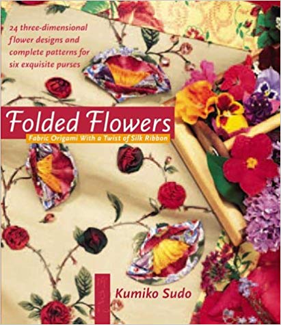 Folded Flowers: Fabric Origami with a Twist of Silk Ribbon by Kumiko Sudo