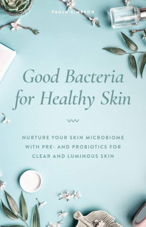 Good Bacteria for Healthy Skin: Nurture Your Skin Microbiome with Pre- and Probiotics for Clear and Luminous Skin