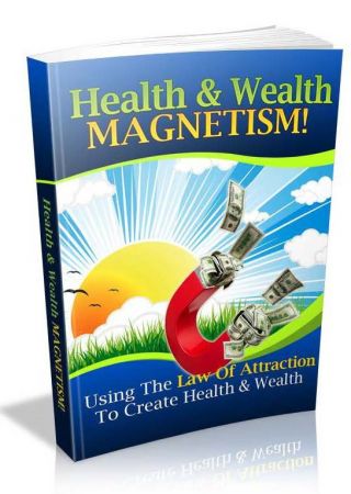 Health and Wealth Magnetism: How to Use the Law of Attraction to Create Health and Wealth