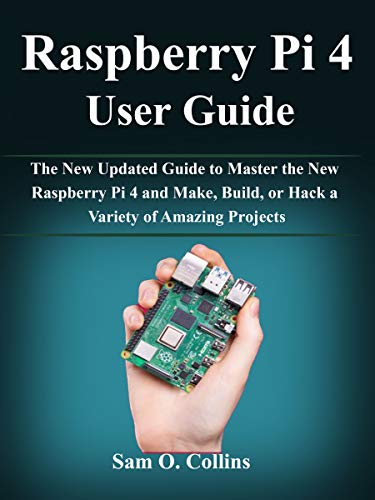 Raspberry Pi 4 User Guide: The New Updated Guide to Master the New Raspberry Pi 4 and Make