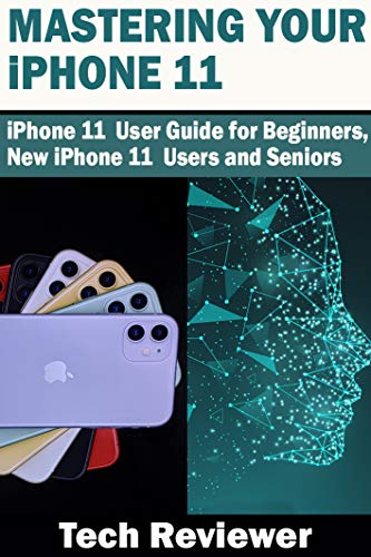 Mastering Your iPhone 11: iPhone 11 User Guide for Beginners, New iPhone 11 Users and Seniors