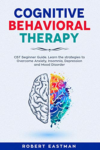 Cognitive Behavioral Therapy: CBT Beginner Guide. Learn the strategies to Overcome Anxiety, Insomnia...