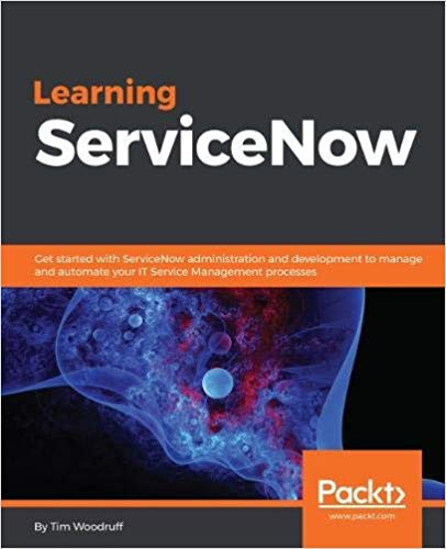 Learning ServiceNow: Get started with ServiceNow administration and development to manage and automate your IT Service Management processes