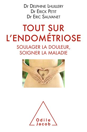 Tout sur l'endométriose: Soulager la douleur, soigner la maladie