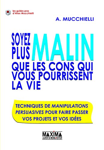 Soyez plus malin que les cons qui vous pourrissent la vie !: Techniques de manipulation persuasives pour faire passer vos projets et vos idées (GUIDES PROS)