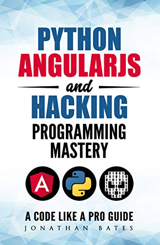 Python AngularJS and Hacking Programming Mastery - A Code Like A Pro Guide 
