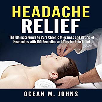 Headache Relief: The Ultimate Guide to Cure Chronic Migraines and Get rid of Headaches with 100 Remedies and Tips for Pain Relief (Audiobook)