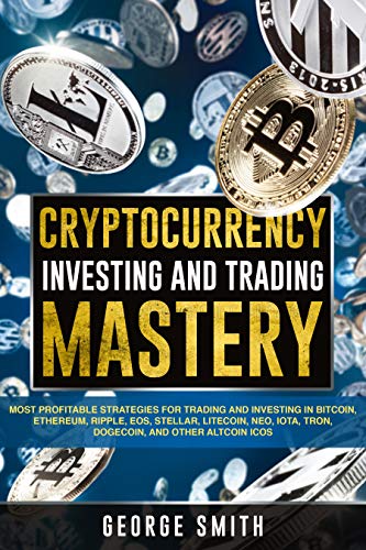 Cryptocurrency Investing Mastery: Most Profitable Strategies For Trading And Investing In Bitcoin, Ethereum, Ripple, EOS, Stellar, Litecoin, NEO, IOTA, ... Beginners, Finance, Blockchain, Ledgers) 