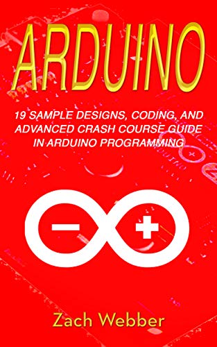 Arduino: 19 Sample Designs, Coding, and Advanced Crash Course Guide in Arduino Programming (EPUB)