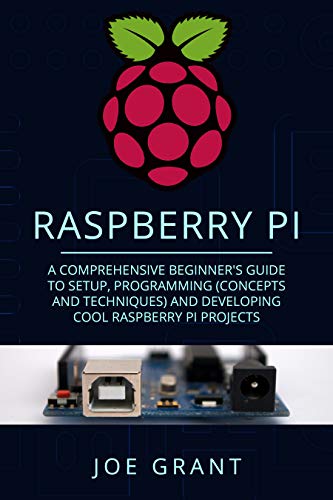 Raspberry Pi: A Comprehensive Beginner's Guide to Setup, Programming (Concepts and techniques) and Developing Cool Raspberry Pi Projects