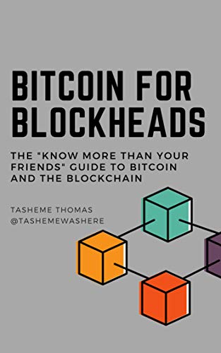 Bitcoin For Blockheads: The Know More Than Your Friends Guide To Bitcoin And The Blockchain