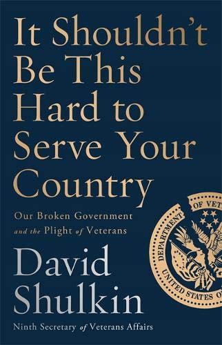 It Shouldn't Be This Hard to Serve Your Country: Our Broken Government and the Plight of Veterans