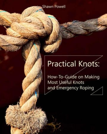 Practical Knots: How-To-Guide on Making Most Useful Knots and Emergency Roping