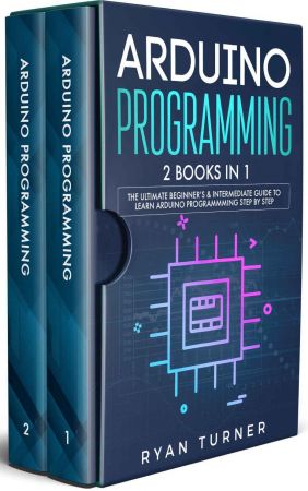 Arduino Programming: 2 books in 1 - The Ultimate Beginner's &amp; Intermediate Guide to Learn Arduino Programming Step by Step